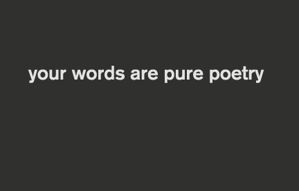 your words are pure poetry